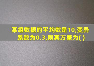 某组数据的平均数是10,变异系数为0.3,则其方差为( )